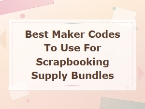 Best Maker Codes for Scrapbooking Supply Bundles – Crafting Deals