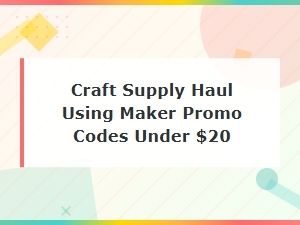 Craft Supply Haul with Maker Promo Codes Under $20