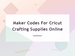 Best Maker Codes for Cricut Crafting Supplies Online