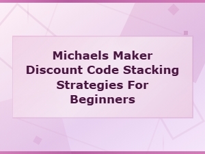 Michaels Maker Discount Code Stacking Strategies for Beginners - Save Big on Crafts