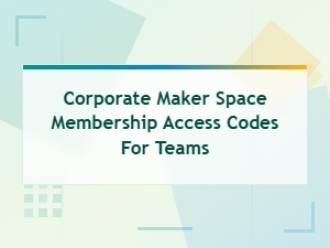 Corporate Maker Space Membership Access Codes for Teams